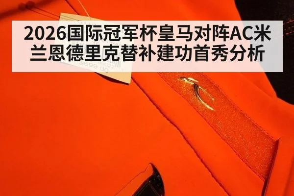 2026国际冠军杯皇马对阵AC米兰恩德里克替补建功首秀分析