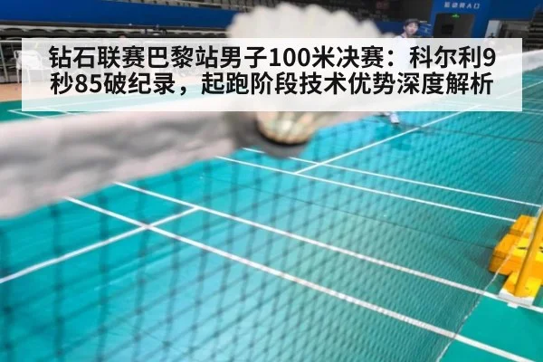 钻石联赛巴黎站男子100米决赛：科尔利9秒85破纪录，起跑阶段技术优势深度解析