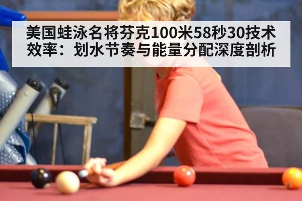 美国蛙泳名将芬克100米58秒30技术效率：划水节奏与能量分配深度剖析