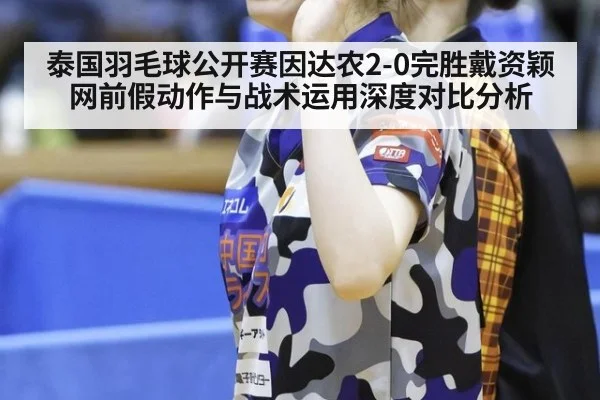 泰国羽毛球公开赛因达农2-0完胜戴资颖 网前假动作与战术运用深度对比分析