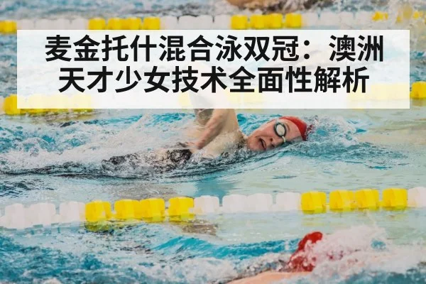 麦金托什混合泳双冠：澳洲天才少女技术全面性解析