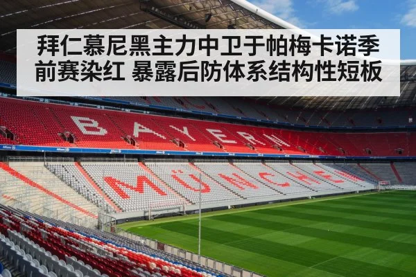 拜仁慕尼黑主力中卫于帕梅卡诺季前赛染红 暴露后防体系结构性短板