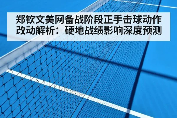 郑钦文美网备战阶段正手击球动作改动解析:硬地战绩影响深度预测