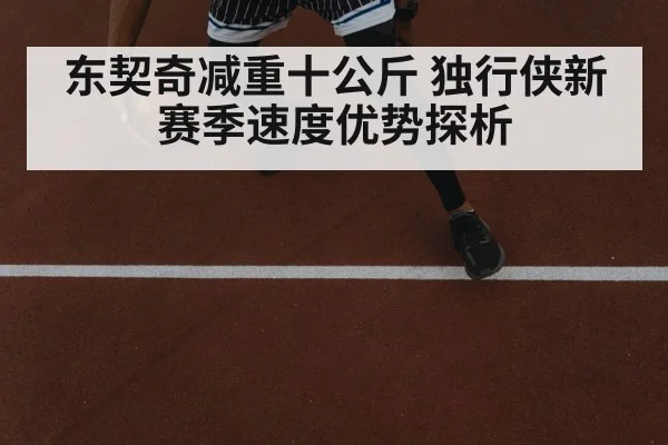 东契奇减重十公斤 独行侠新赛季速度优势探析