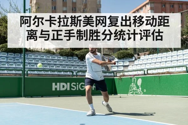 阿尔卡拉斯美网复出移动距离与正手制胜分统计评估