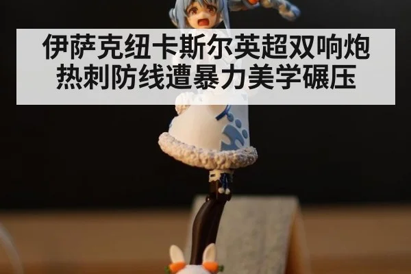 伊萨克纽卡斯尔英超双响炮 热刺防线遭暴力美学碾压