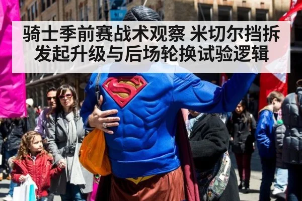 骑士季前赛战术观察 米切尔挡拆发起升级与后场轮换试验逻辑